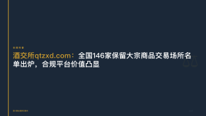 酒交所:全国146家保留大宗商品交易场所名单出炉,合规平台价值凸显