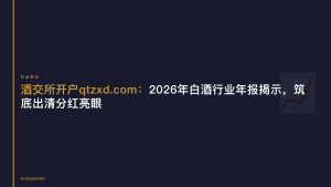 酒交所开户：2026年白酒行业年报揭示，筑底出清分红亮眼
